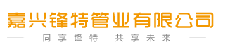 锋特管业|嘉兴锋特管业|嘉兴锋特卫浴-嘉兴锋特管业有限公司